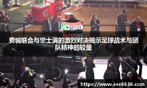 费城联合与里士满的激烈对决揭示足球战术与团队精神的较量