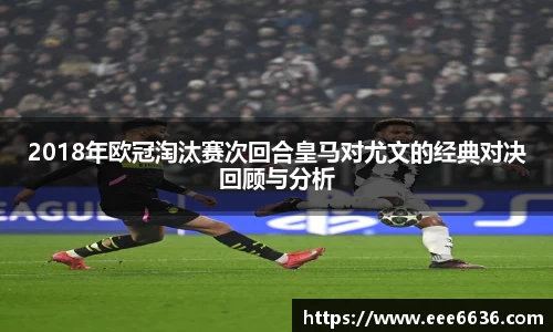2018年欧冠淘汰赛次回合皇马对尤文的经典对决回顾与分析