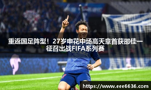 重返国足阵型！27岁申花中场高天意首获邵佳一征召出战FIFA系列赛