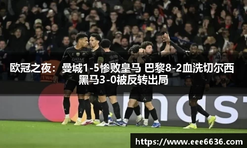 欧冠之夜：曼城1-5惨败皇马 巴黎8-2血洗切尔西 黑马3-0被反转出局